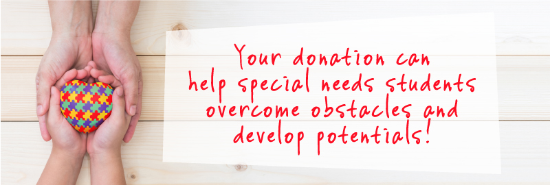 Your donation canhelp special needs studentsovercome obstacles anddevelop potentials!